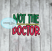 Load image into Gallery viewer, Not the Doctor - Multiple Options