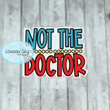 Load image into Gallery viewer, Not the Doctor - Multiple Options