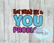 Load image into Gallery viewer, Sounds Like a You Problem